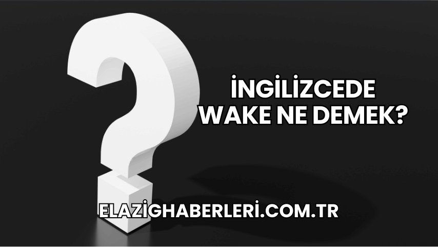 İngilizcede Wake Ne Demek?