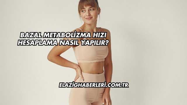 Bazal Metabolizma Hızı Hesaplama Nasıl Yapılır?