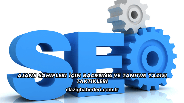 Ajans Sahipleri İçin Backlink ve Tanıtım Yazısı Taktikleri