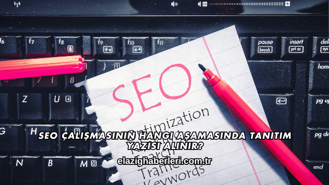 SEO Çalışmasının Hangi Aşamasında Tanıtım Yazısı Alınır?