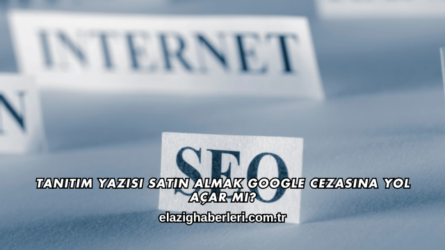 Tanıtım Yazısı Satın Almak Google Cezasına Yol Açar mı?